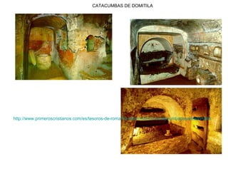 CATACUMBAS DE DOMITILA
http://www.primeroscristianos.com/es/tesoros-de-roma/19-tesorosderomacatacumbadesantadomitila
 