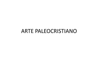 ARTE PALEOCRISTIANO
 