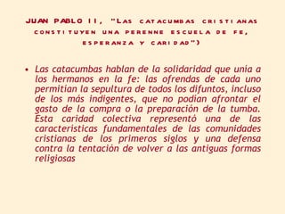 JUAN PABLO II, “Las catacumbas cristianas constituyen una perenne escuela de fe, esperanza y caridad”) <ul><li>Las catacum...