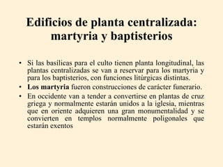 Edificios de planta centralizada: martyria y baptisterios <ul><li>Si las basílicas para el culto tienen planta longitudina...