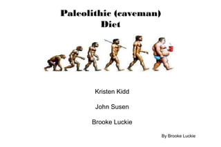 Paleolithic (caveman)
Diet
Kristen Kidd
John Susen
Brooke Luckie
By Brooke Luckie
 