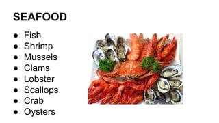 SEAFOOD
● Fish
● Shrimp
● Mussels
● Clams
● Lobster
● Scallops
● Crab
● Oysters
 