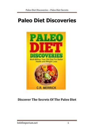 Paleo Diet Discoveries – Paleo Diet Secrets
Paleo Diet Discoveries
Discover The Secrets Of The Paleo Diet
InfoEmporium.net 1
 