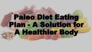 Paleo Diet Eating
Plan - A Solution for
A Healthier Body
 
