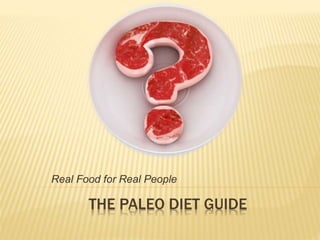 Real Food for Real People 
THE PALEO DIET GUIDE 
 