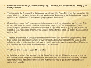  Paleolithic human beings didn't live very long. Therefore, the Paleo Diet isn't a very good 
lifestyle choice. 
 This i...