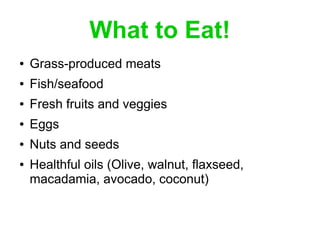 What to Eat!
● Grass-produced meats
● Fish/seafood
● Fresh fruits and veggies
● Eggs
● Nuts and seeds
● Healthful oils (Ol...