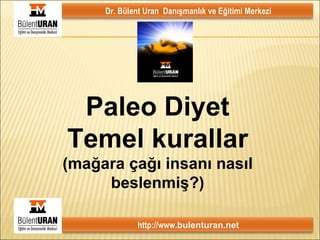 Paleo Diyet Temel kurallar (mağara çağı insanı nasıl beslenmiş?) Dr. Bülent Uran  Danışmanlık ve Eğitimi Merkezi http://www. bulenturan.net 