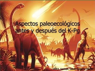 Aspectos paleoecológicos 
antes y después del K-Pg 
UABCS. Geología. Gabriel Camacho Olachea. 
 