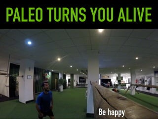 PALEO TURNS YOU ALIVE
Be happy
 