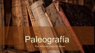 Paleografía
Por: Marcela Cadavid Alzate
 