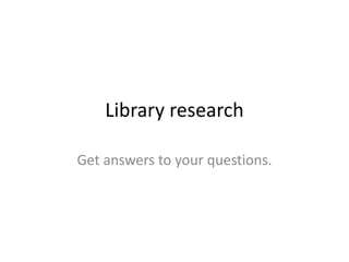 Library research
Get answers to your questions.

 
