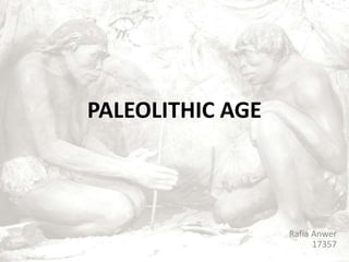 PALEOLITHIC AGE



                  Rafia Anwer
                        17357
 