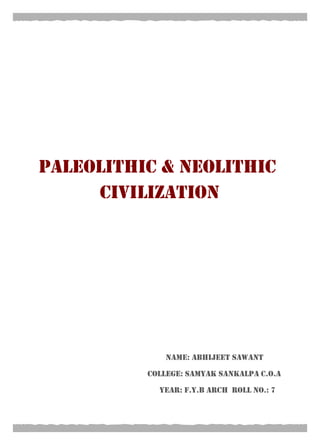 PALEOLITHIC & NEOLITHIC
     CIVILIZATION




              NAME: ABHIJEET SAWANT

          COLLEGE: SAMYAK SANKALPa C.O.A

            YEAR: F.Y.b arch ROLL NO.: 7
 