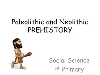 Paleolithic and Neolithic
PREHISTORY
Social Science
5th
Primary
 