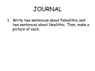 JOURNAL
1. Write two sentences about Paleolithic and
two sentences about Neolithic. Then, make a
picture of each.
 