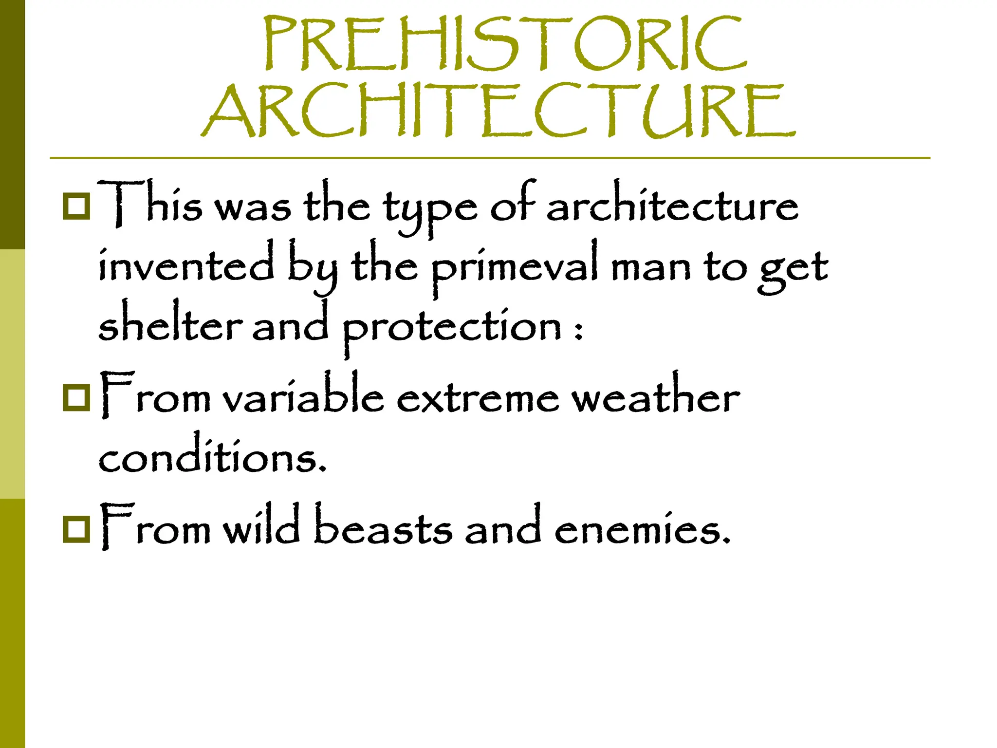 PREHISTORIC
ARCHITECTURE
This was the type of architecture
invented by the primeval man to get
shelter and protection :
From variable extreme weather
conditions.
From wild beasts and enemies.
 