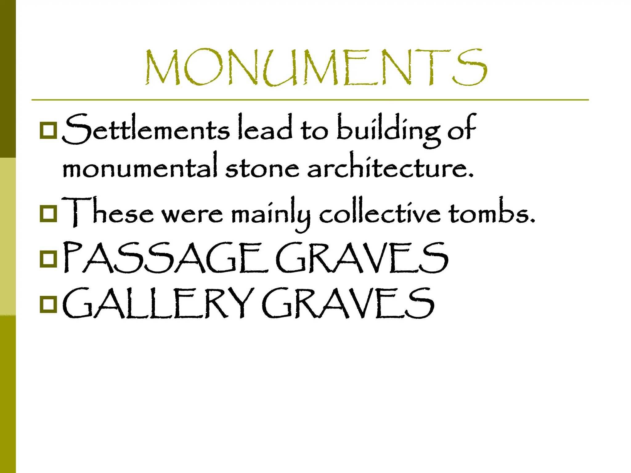 MONUMENTS
Settlements lead to building of
monumental stone architecture.
These were mainly collective tombs.
PASSAGE GRAVES
GALLERY GRAVES
 