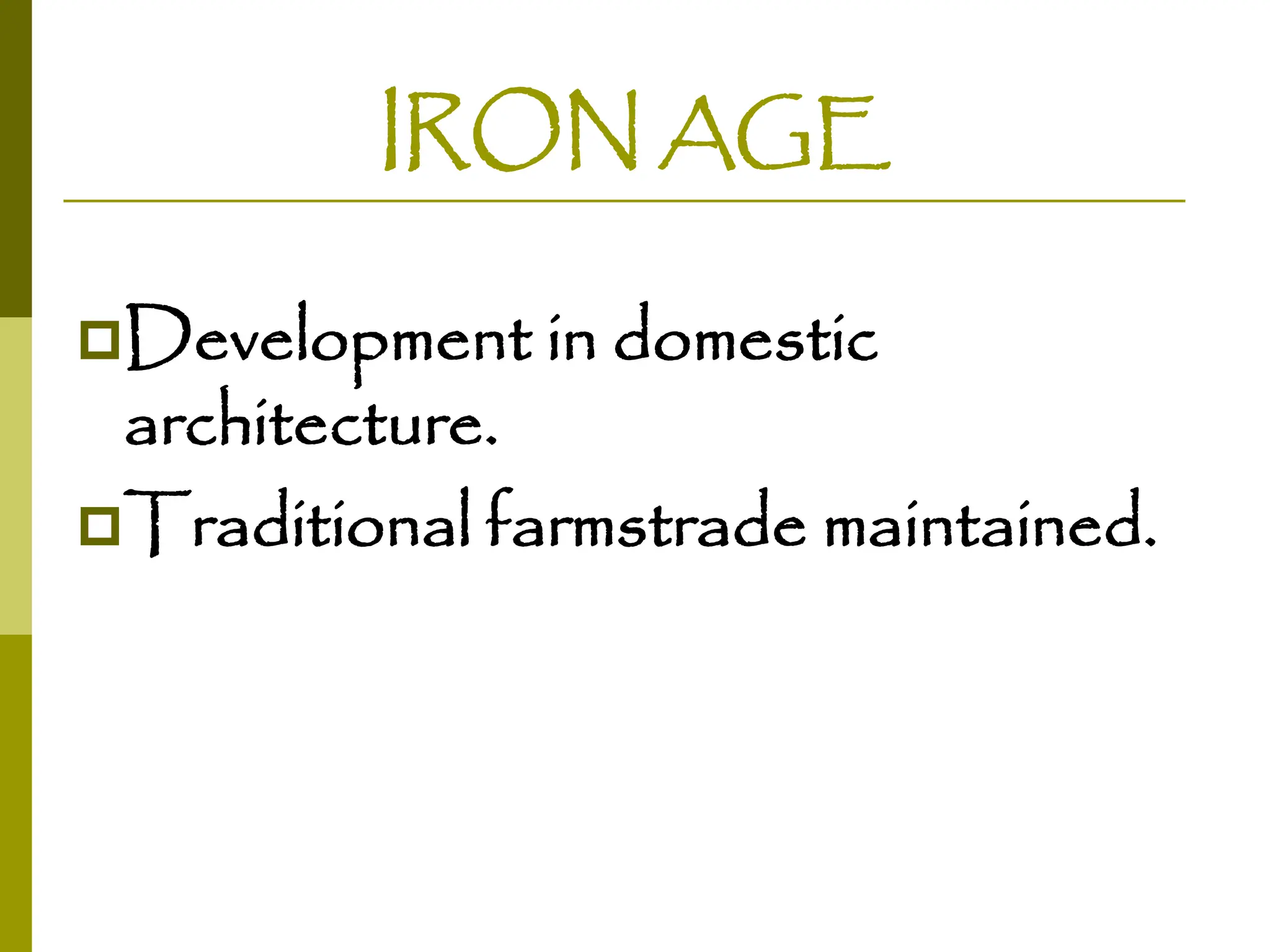 IRON AGE
Development in domestic
architecture.
Traditional farmstrade maintained.
 