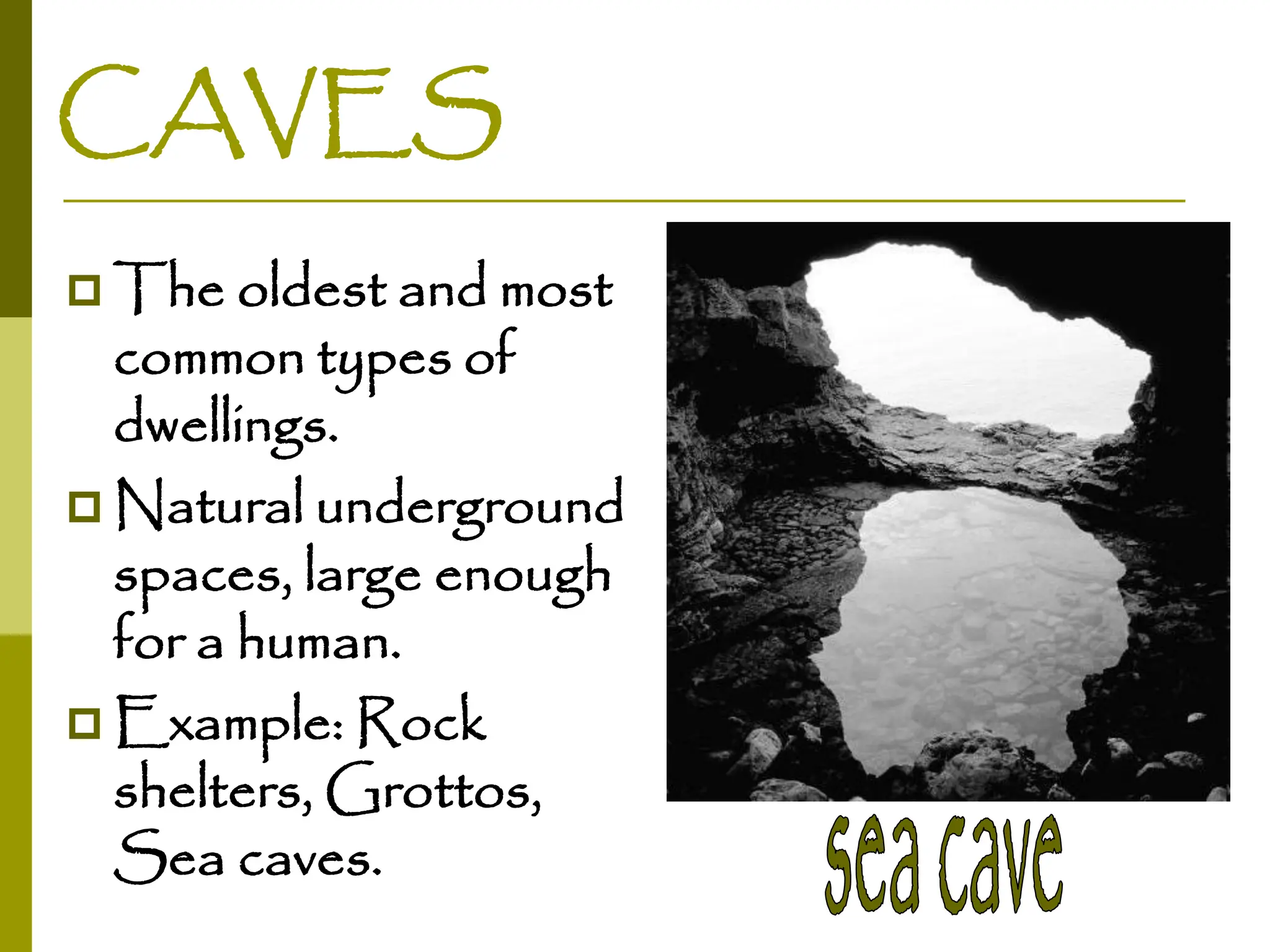 CAVES
 The oldest and most
common types of
dwellings.
 Natural underground
spaces, large enough
for a human.
 Example: Rock
shelters, Grottos,
Sea caves.
 