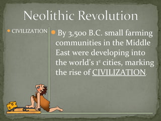 CIVILIZATION By 3,500 B.C. small farming 
communities in the Middle 
East were developing into 
the world’s 1st cities, marking 
the rise of CIVILIZATION. 
 