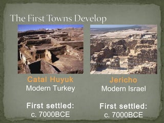 Catal Huyuk 
Modern Turkey 
First settled: 
c. 7000BCE 
Jericho 
Modern Israel 
First settled: 
c. 7000BCE 
 