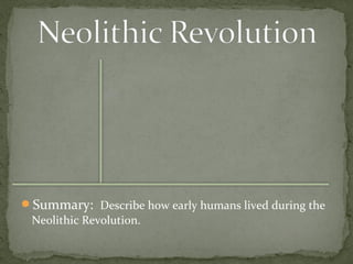 Summary: Describe how early humans lived during the 
Neolithic Revolution. 
 