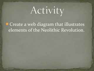 Create a web diagram that illustrates 
elements of the Neolithic Revolution. 
