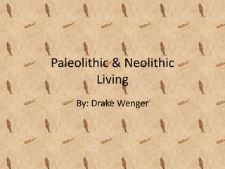 Paleolithic & Neolithic
         Living
    By: Drake Wenger
 