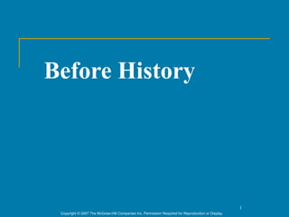 Before History




                                                                                                    1
 Copyright © 2007 The McGraw-Hill Companies Inc. Permission Required for Reproduction or Display.
 
