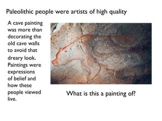 Paleolithic people were artists of high quality A cave painting was more than decorating the  old cave walls to avoid that dreary look .  Paintings were expressions of belief and how these  people viewed live. What is this a painting of? 