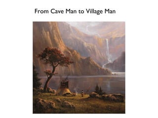 From Cave Man to Village Man 