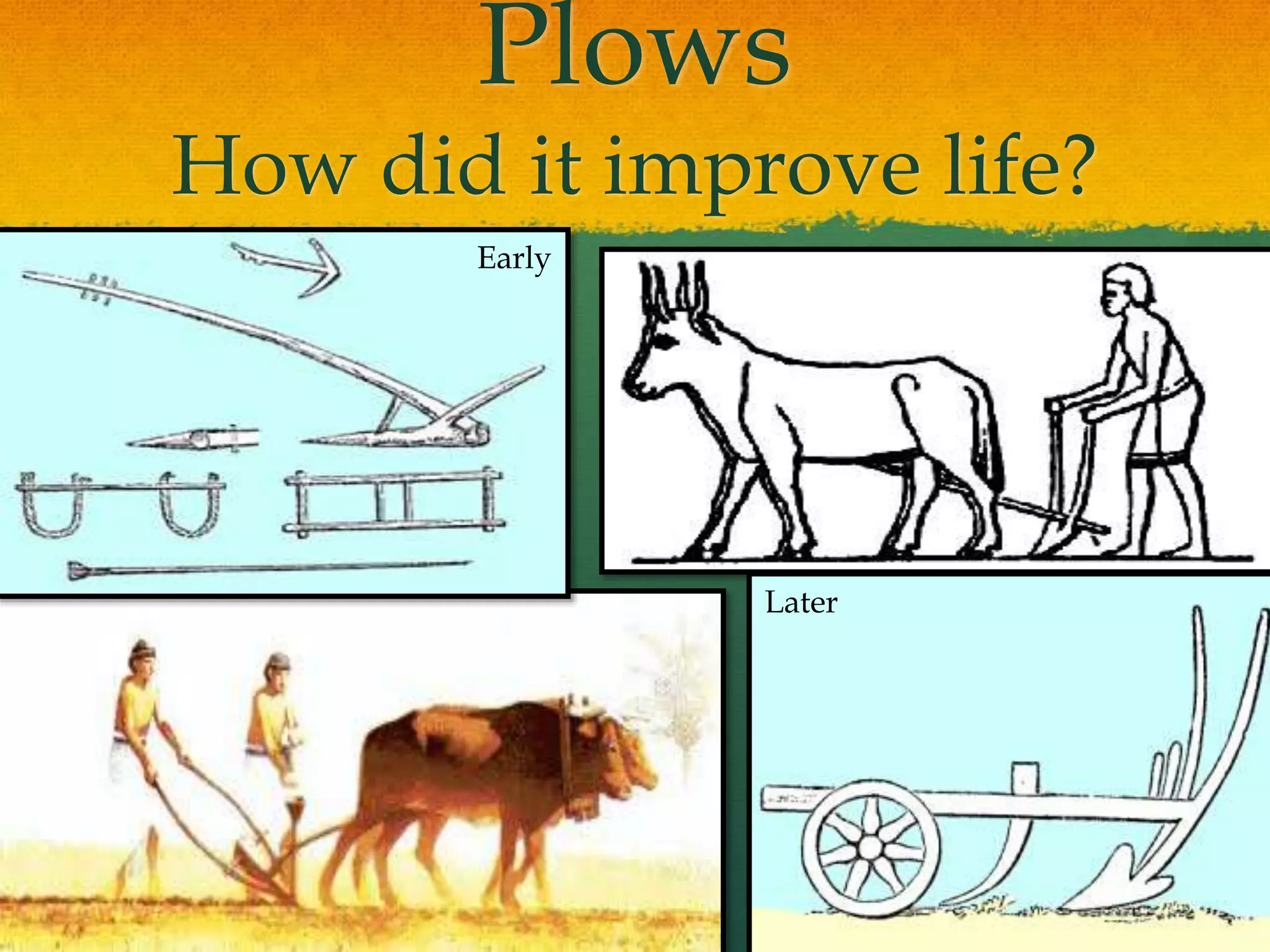 Plows
How did it improve life?
Early
Later
 
