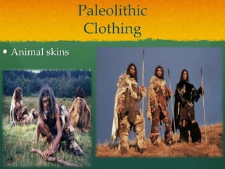 Paleolithic
Clothing
 Animal skins
 
