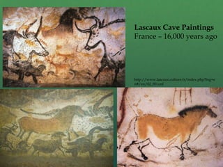 Lascaux Cave Paintings
France – 16,000 years ago
http://www.lascaux.culture.fr/index.php?lng=e
n#/en/02_00.xml
 