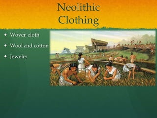 Neolithic
Clothing
 Woven cloth
 Wool and cotton
 Jewelry
 