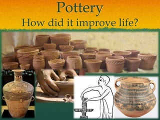 Pottery
How did it improve life?
 