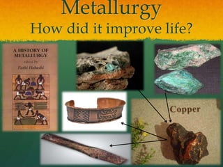 Metallurgy
How did it improve life?
 