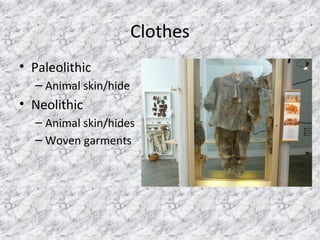 Clothes
• Paleolithic
– Animal skin/hide
• Neolithic
– Animal skin/hides
– Woven garments
 