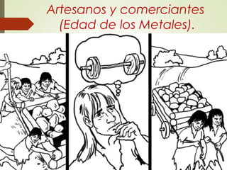 Artesanos y comerciantes
(Edad de los Metales).
 