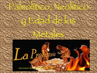 Paleolítico, Neolítico y Edad de los Metales http://sapiens.ya.com/angarmegia/prehistoria.htm 