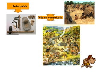 Pedra polida



               Vida em comunidade
 