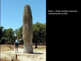 Menir – Pedra isolada enterrada
verticalmente no solo
 