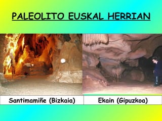 PALEOLITO EUSKAL HERRIAN
Santimamiñe (Bizkaia) Ekain (Gipuzkoa)
 