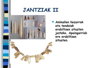 JANTZIAK II
 Animalien hezurrak
eta tendoiak
erabiltzen zituzten
josteko. Apaingarriak
ere erabiltzen
zituzten.
 