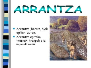  Arrantza ,berriz, biek
egiten zuten.
 Arrantza egiteko
tresnak: tranpak eta
arpoiak ziren.
 