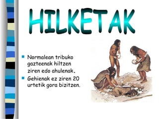  Normalean tribuko
gazteenak hiltzen
ziren edo ahulenak.
 Gehienak ez ziren 20
urtetik gora bizitzen.
 