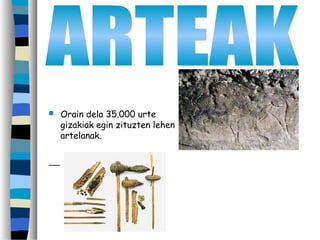  Orain dela 35.000 urte
gizakiak egin zituzten lehen
artelanak.
 