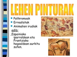  Polikromoak
 Errealistak
 Animalien irudiak
adib:
Espainiako
iparraldean eta
Frantziako
hegoaldean aurkitu
zuten.
 