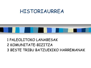 HISTORIAURREA
1 PALEOLITOKO LANABESAK
2 KOMUNITATE-BIZITZA
3 BESTE TRIBU BATZUEKIKO HARREMANAK
 